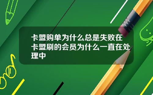 卡盟购单为什么总是失败在卡盟刷的会员为什么一直在处理中