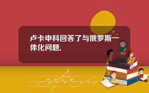 卢卡申科回答了与俄罗斯一体化问题.