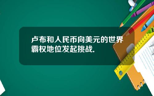 卢布和人民币向美元的世界霸权地位发起挑战.