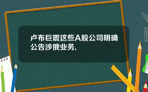 卢布巨震这些A股公司明确公告涉俄业务.