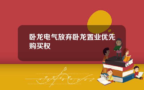 卧龙电气放弃卧龙置业优先购买权