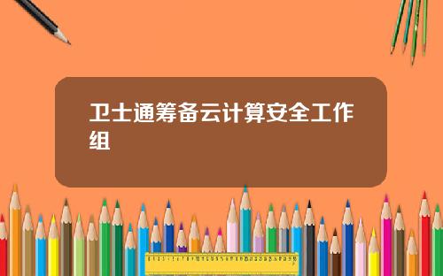 卫士通筹备云计算安全工作组