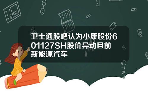卫士通股吧认为小康股份601127SH股价异动目前新能源汽车