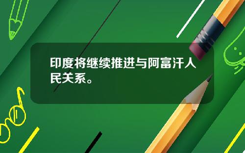 印度将继续推进与阿富汗人民关系。
