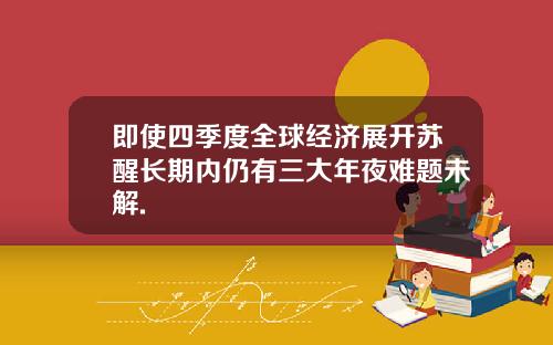 即使四季度全球经济展开苏醒长期内仍有三大年夜难题未解.