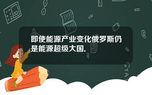 即使能源产业变化俄罗斯仍是能源超级大国.