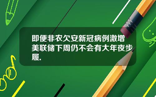 即便非农欠安新冠病例激增美联储下周仍不会有大年夜步履.