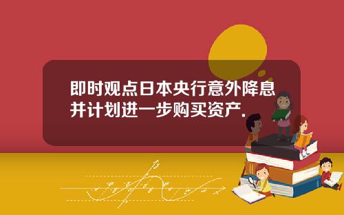 即时观点日本央行意外降息并计划进一步购买资产.