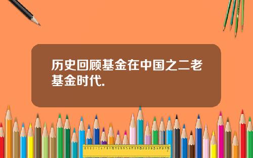 历史回顾基金在中国之二老基金时代.