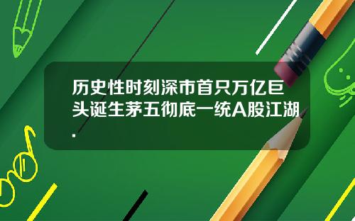 历史性时刻深市首只万亿巨头诞生茅五彻底一统A股江湖.