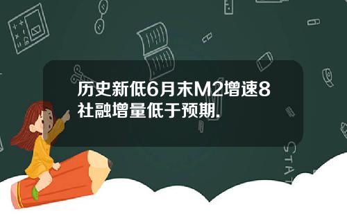 历史新低6月末M2增速8社融增量低于预期.