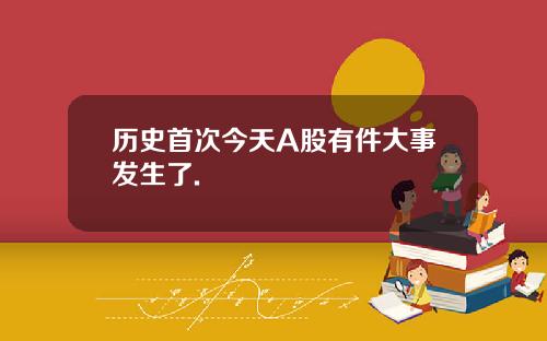 历史首次今天A股有件大事发生了.