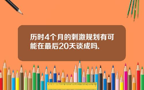 历时4个月的刺激规划有可能在最后20天谈成吗.