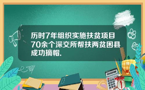 历时7年组织实施扶贫项目70余个深交所帮扶两贫困县成功摘帽.