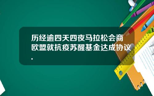历经逾四天四夜马拉松会商欧盟就抗疫苏醒基金达成协议.