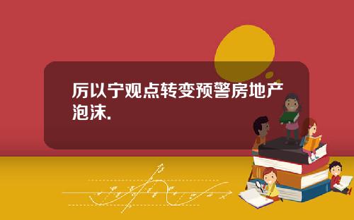 厉以宁观点转变预警房地产泡沫.