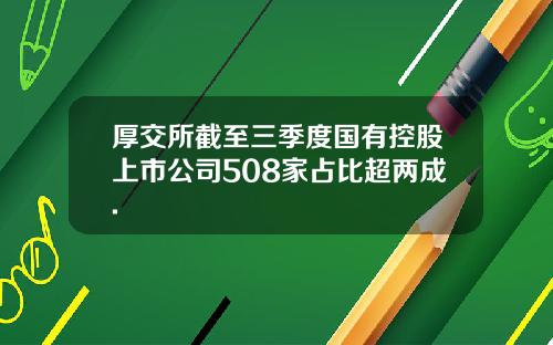 厚交所截至三季度国有控股上市公司508家占比超两成.