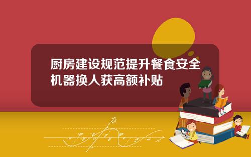 厨房建设规范提升餐食安全机器换人获高额补贴