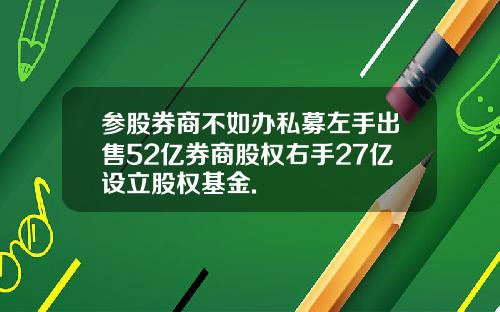 参股券商不如办私募左手出售52亿券商股权右手27亿设立股权基金.
