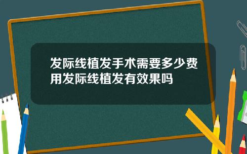 发际线植发手术需要多少费用发际线植发有效果吗