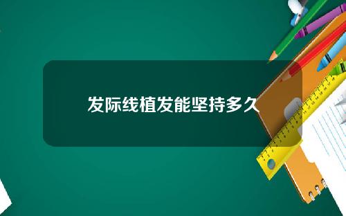 发际线植发能坚持多久