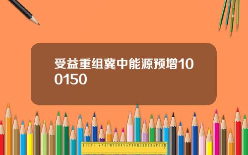 受益重组冀中能源预增100150