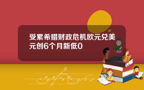 受累希腊财政危机欧元兑美元创6个月新低0