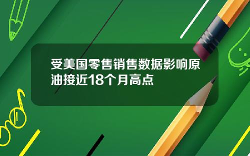 受美国零售销售数据影响原油接近18个月高点