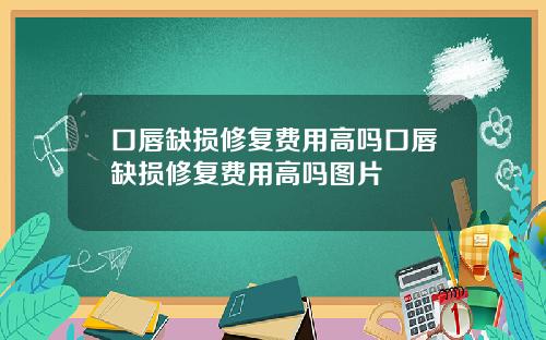 口唇缺损修复费用高吗口唇缺损修复费用高吗图片