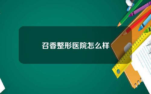召香整形医院怎么样