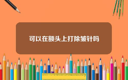 可以在额头上打除皱针吗