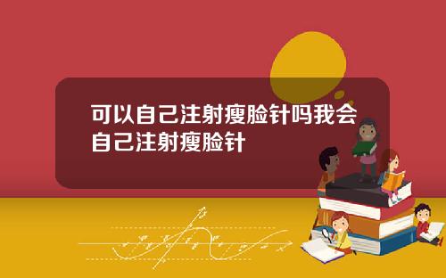 可以自己注射瘦脸针吗我会自己注射瘦脸针