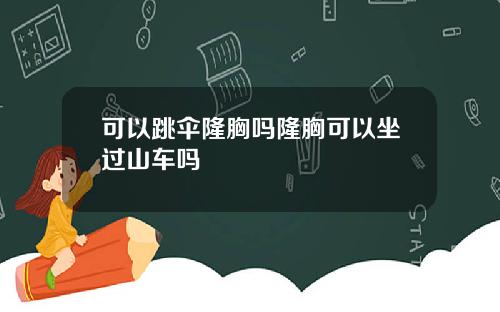 可以跳伞隆胸吗隆胸可以坐过山车吗
