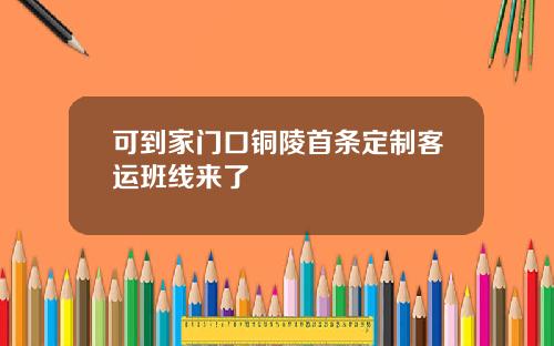 可到家门口铜陵首条定制客运班线来了
