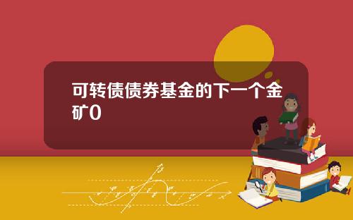 可转债债券基金的下一个金矿0