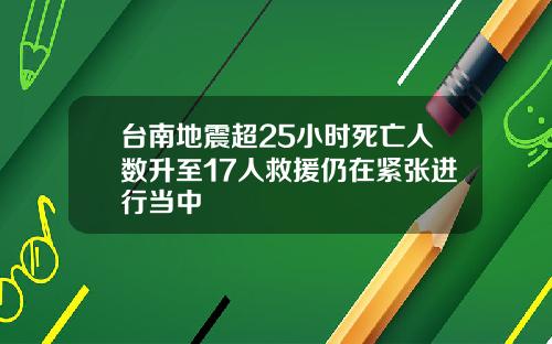台南地震超25小时死亡人数升至17人救援仍在紧张进行当中