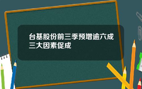 台基股份前三季预增逾六成三大因素促成