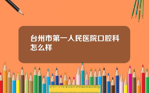 台州市第一人民医院口腔科怎么样