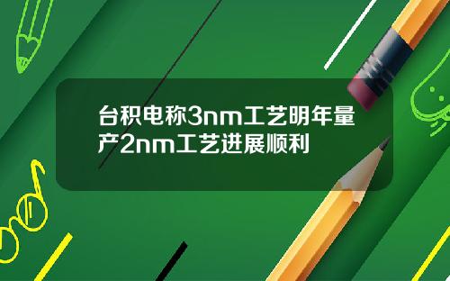 台积电称3nm工艺明年量产2nm工艺进展顺利