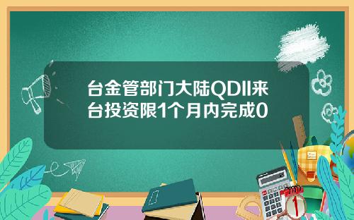 台金管部门大陆QDII来台投资限1个月内完成0