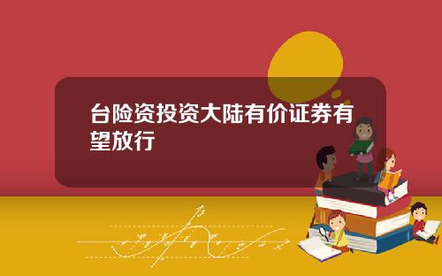 台险资投资大陆有价证券有望放行