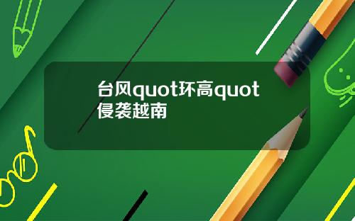 台风quot环高quot侵袭越南