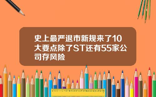 史上最严退市新规来了10大要点除了ST还有55家公司存风险