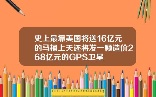 史上最壕美国将送16亿元的马桶上天还将发一颗造价268亿元的GPS卫星
