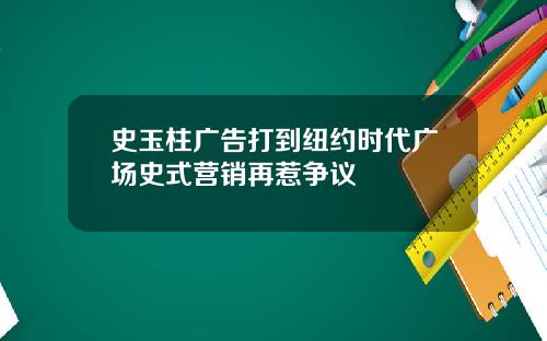 史玉柱广告打到纽约时代广场史式营销再惹争议