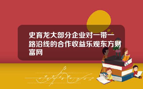 史育龙大部分企业对一带一路沿线的合作收益乐观东方财富网