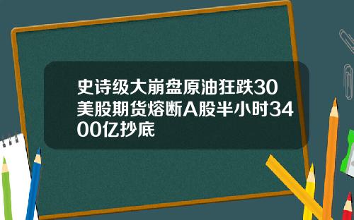 史诗级大崩盘原油狂跌30美股期货熔断A股半小时3400亿抄底