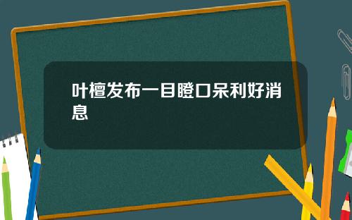 叶檀发布一目瞪口呆利好消息