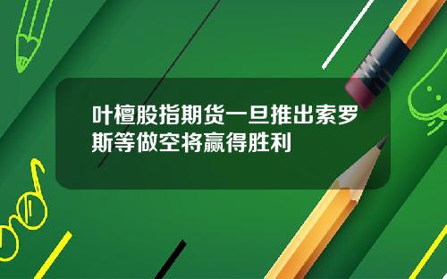 叶檀股指期货一旦推出索罗斯等做空将赢得胜利