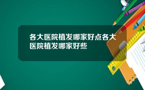 各大医院植发哪家好点各大医院植发哪家好些